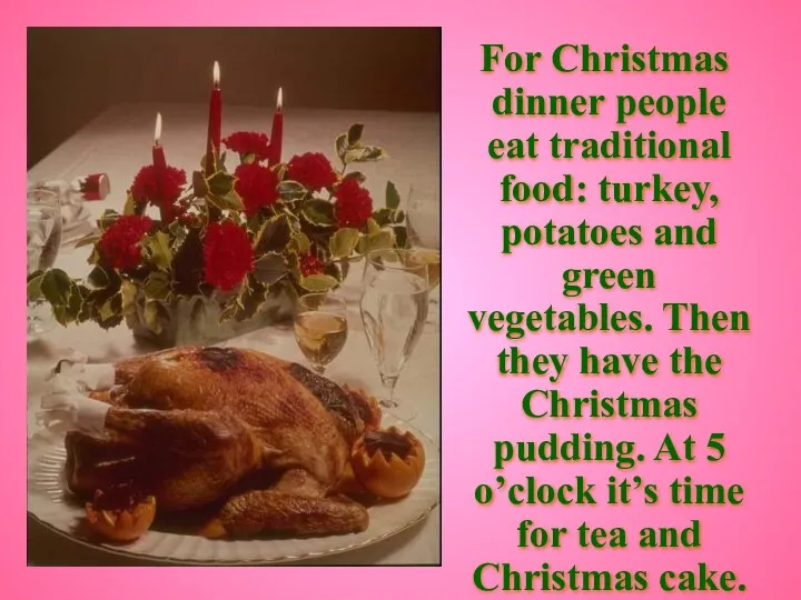 For Christmas dinner people eat traditional food: turkey, potatoes and green vegetables. Then