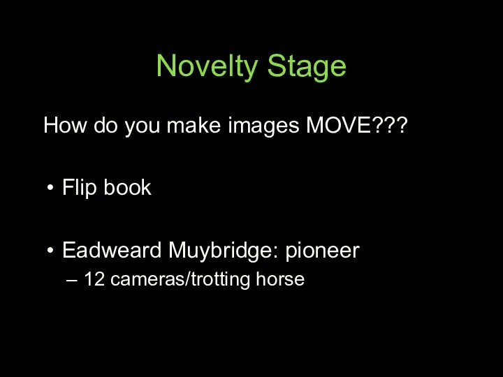 Novelty Stage How do you make images MOVE??? Flip book Eadweard Muybridge: pioneer 12 cameras/trotting horse