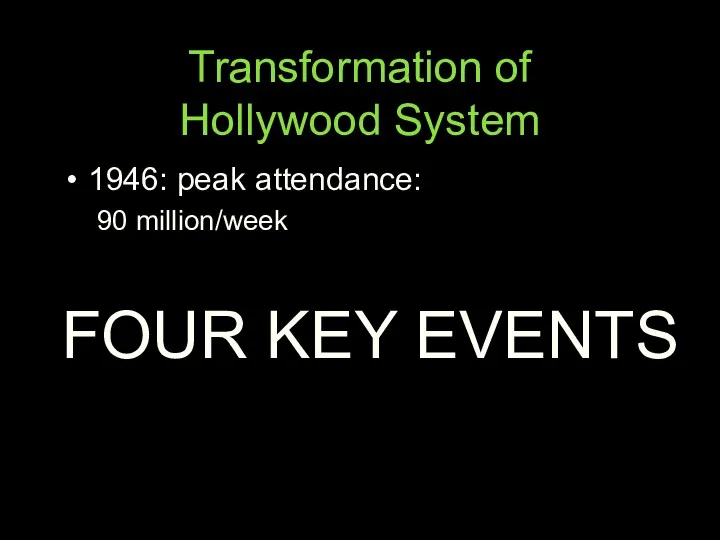 Transformation of Hollywood System 1946: peak attendance: 90 million/week FOUR KEY EVENTS