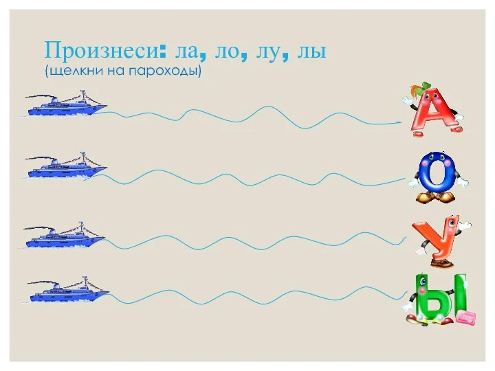 Произнеси: ла, ло, лу, лы (щелкни на пароходы)