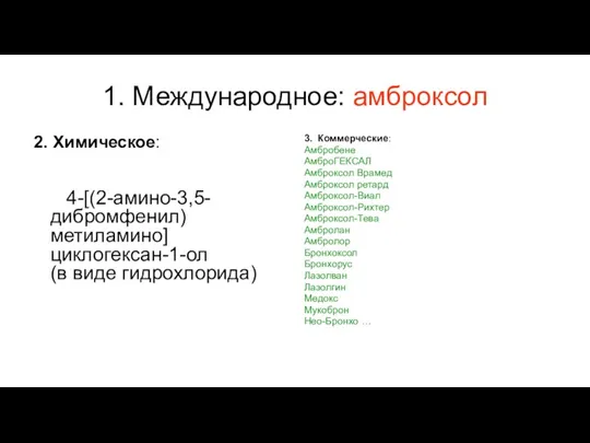 1. Международное: амброксол 2. Химическое: 4-[(2-амино-3,5-дибромфенил) метиламино]циклогексан-1-ол (в виде гидрохлорида) 3. Коммерческие: Амбробене