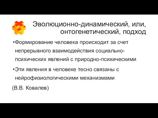 Эволюционно-динамический, или, онтогенетический, подход Формирование человека происходит за счет непрерывного