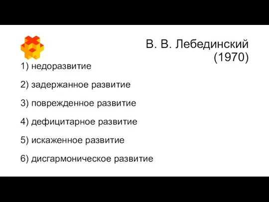 В. В. Лебединский (1970) 1) недоразвитие 2) задержанное развитие 3)