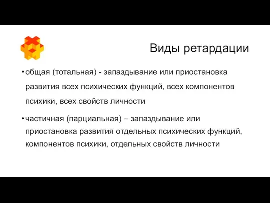 Виды ретардации общая (тотальная) - запаздывание или приостановка развития всех психических функций, всех