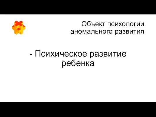 Объект психологии аномального развития - Психическое развитие ребенка