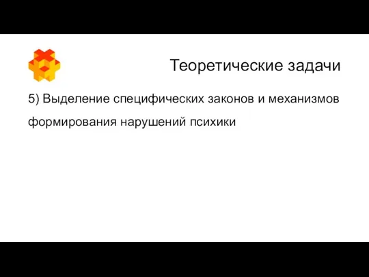 Теоретические задачи 5) Выделение специфических законов и механизмов формирования нарушений психики