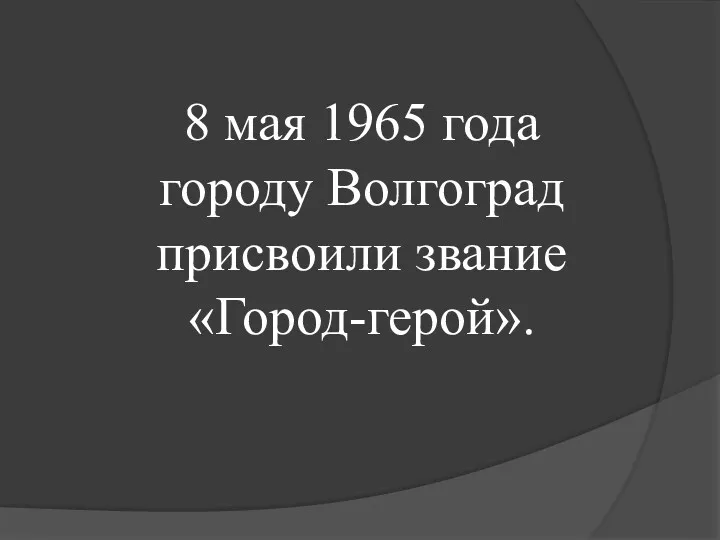 8 мая 1965 года городу Волгоград присвоили звание «Город-герой».