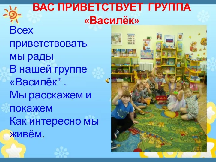 ВАС ПРИВЕТСТВУЕТ ГРУППА «Василёк» Всех приветствовать мы рады В нашей