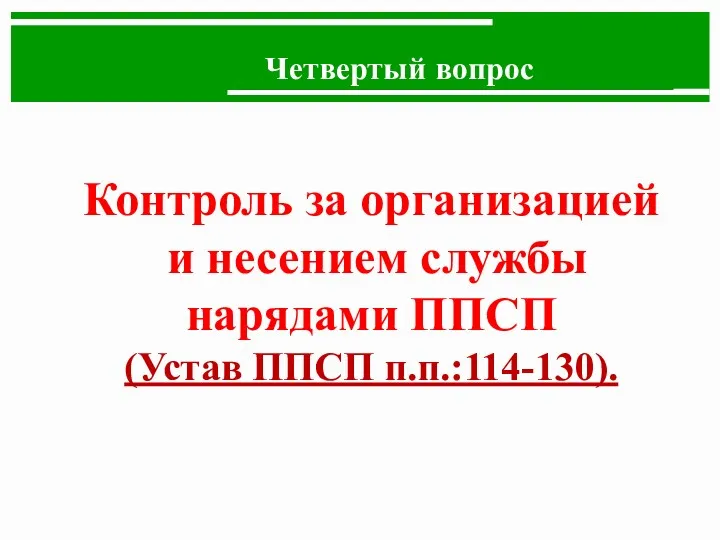 Четвертый вопрос Контроль за организацией и несением службы нарядами ППСП (Устав ППСП п.п.:114-130).