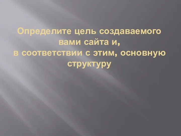 Определите цель создаваемого вами сайта и, в соответствии с этим, основную структуру