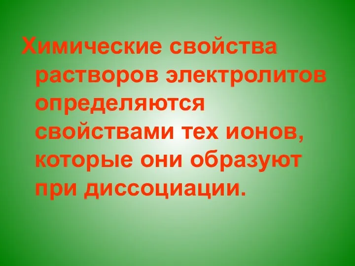 Химические свойства растворов электролитов определяются свойствами тех ионов, которые они образуют при диссоциации.