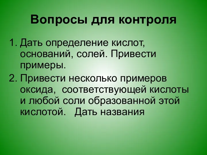 Вопросы для контроля Дать определение кислот, оснований, солей. Привести примеры.