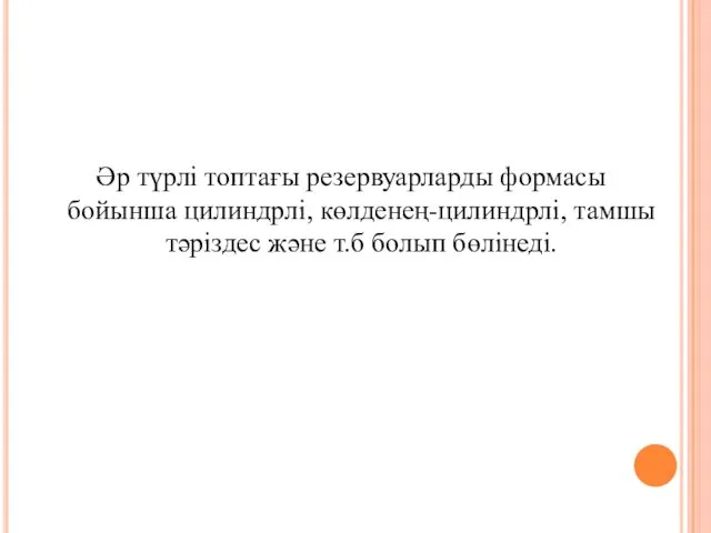 Әр түрлі топтағы резервуарларды формасы бойынша цилиндрлі, көлденең-цилиндрлі, тамшы тәріздес және т.б болып бөлінеді.