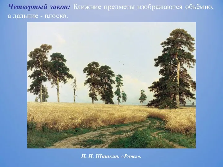 И. И. Шишкин. «Рожь». Четвертый закон: Ближние предметы изображаются объёмно, а дальние - плоско.