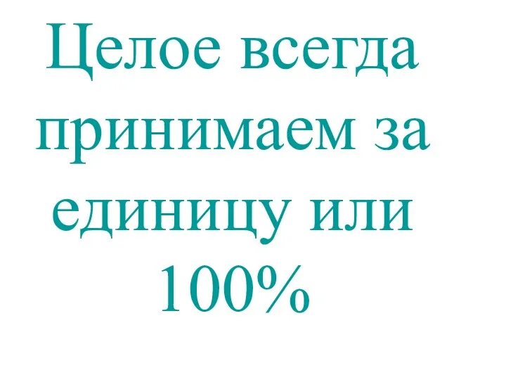 Целое всегда принимаем за единицу или 100%