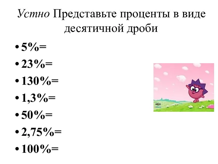 Устно Представьте проценты в виде десятичной дроби 5%= 23%= 130%= 1,3%= 50%= 2,75%= 100%=