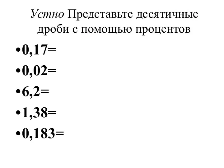 Устно Представьте десятичные дроби с помощью процентов 0,17= 0,02= 6,2= 1,38= 0,183=