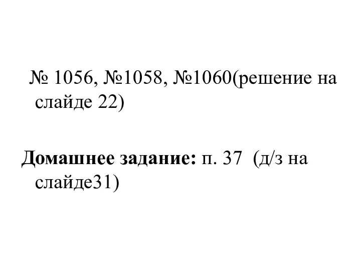 № 1056, №1058, №1060(решение на слайде 22) Домашнее задание: п. 37 (д/з на слайде31)