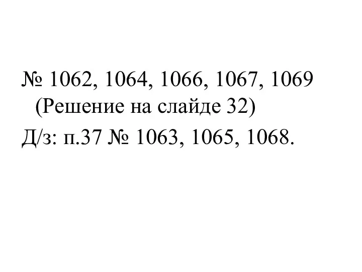 № 1062, 1064, 1066, 1067, 1069 (Решение на слайде 32) Д/з: п.37 № 1063, 1065, 1068.