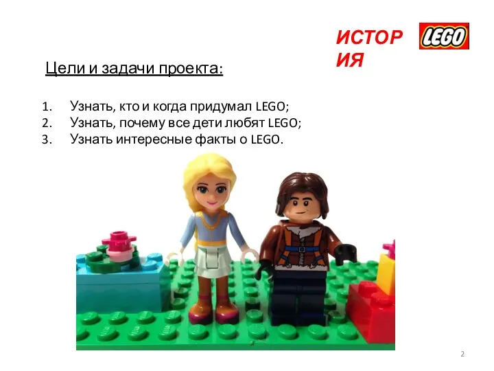 Цели и задачи проекта: Узнать, кто и когда придумал LEGO; Узнать, почему все