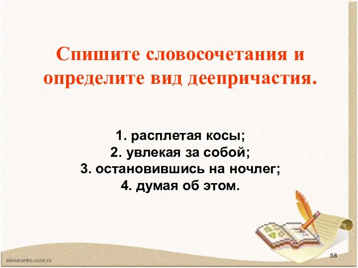 Спишите словосочетания и определите вид деепричастия. 1. расплетая косы; 2.