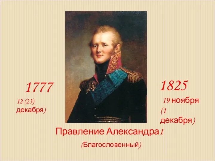 Правление АлександраI 1777 1825 12 (23) декабря) 19 ноября (1 декабря) (Благословенный)