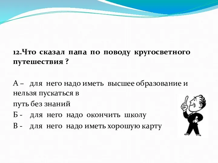 12.Что сказал папа по поводу кругосветного путешествия ? А –