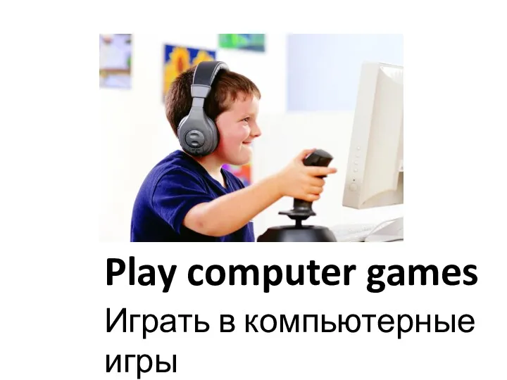 Play computer games Играть в компьютерные игры