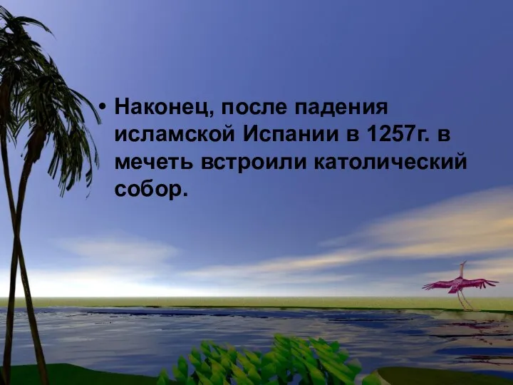 Наконец, после падения исламской Испании в 1257г. в мечеть встроили католический собор.