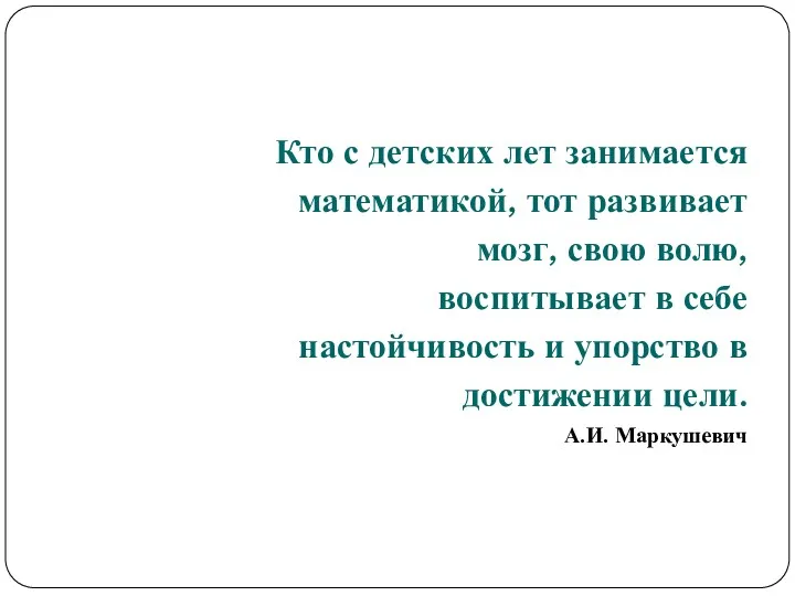 Кто с детских лет занимается математикой, тот развивает мозг, свою