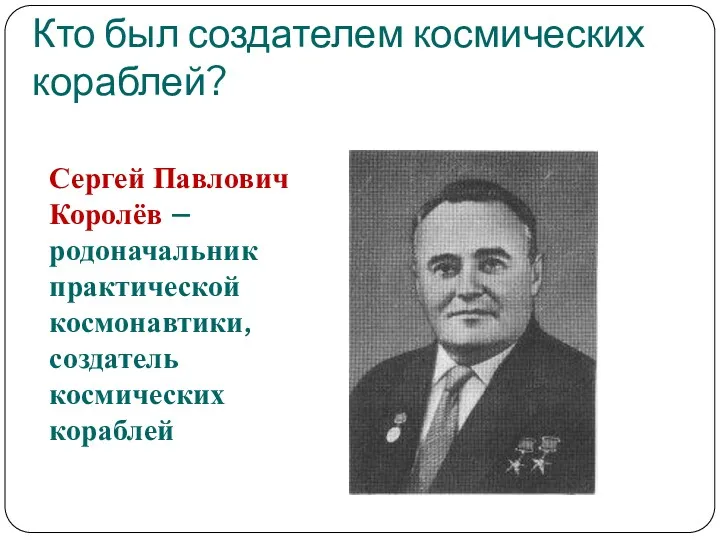 Кто был создателем космических кораблей? Сергей Павлович Королёв – родоначальник практической космонавтики, создатель космических кораблей