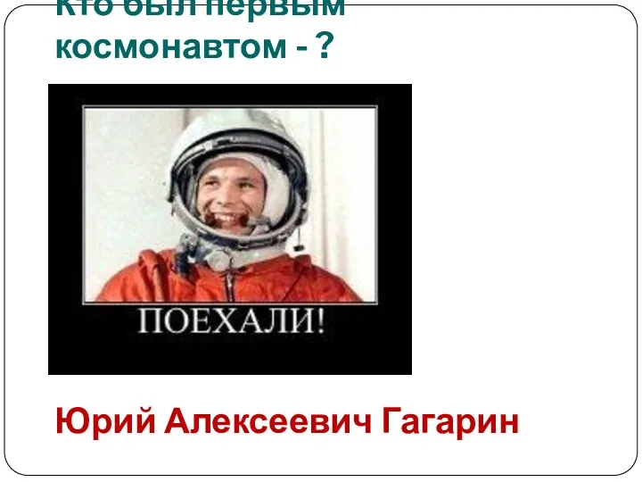 Кто был первым космонавтом - ? Юрий Алексеевич Гагарин