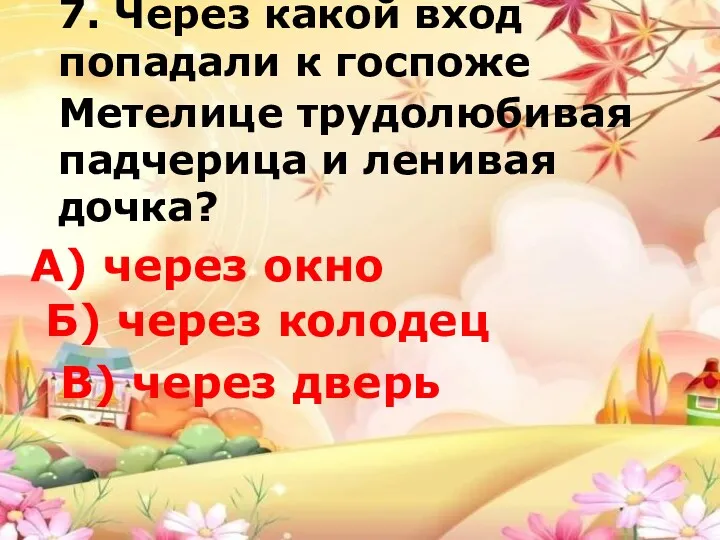 7. Через какой вход попадали к госпоже Метелице трудолюбивая падчерица