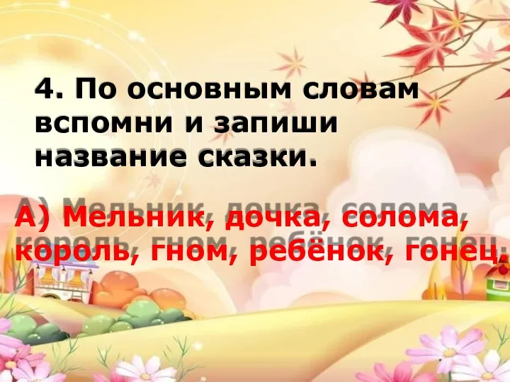 4. По основным словам вспомни и запиши название сказки. А)