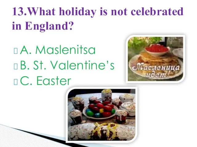 A. Maslenitsa B. St. Valentine’s C. Easter 13.What holiday is not celebrated in England?