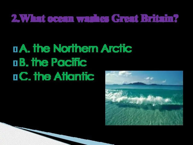A. the Northern Arctic B. the Pacific C. the Atlantic 2.What ocean washes Great Britain?