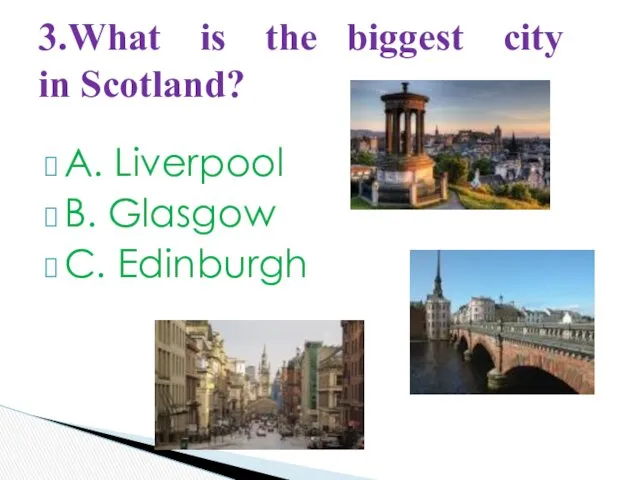 A. Liverpool B. Glasgow C. Edinburgh 3.What is the biggest city in Scotland?