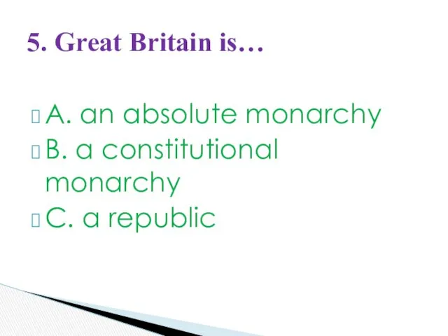 A. an absolute monarchy B. a constitutional monarchy C. a republic 5. Great Britain is…