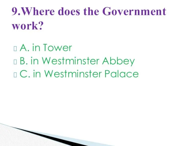 A. in Tower B. in Westminster Abbey C. in Westminster Palace 9.Where does the Government work?