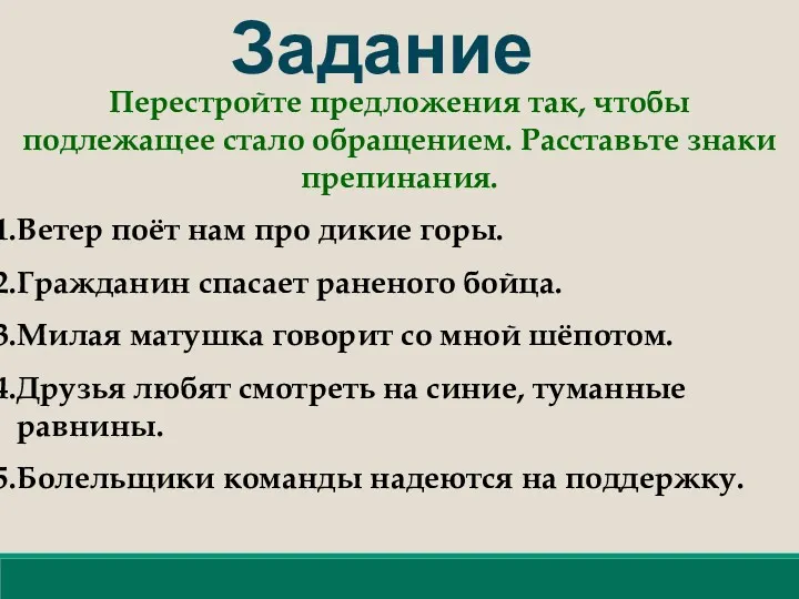 Задание Перестройте предложения так, чтобы подлежащее стало обращением. Расставьте знаки