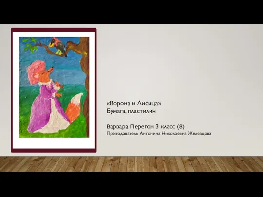 «Ворона и Лисица» Бумага, пластилин Варвара Перегон 3 класс (8) Преподаватель Антонина Николаевна Железцова