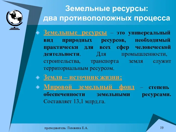 преподаватель: Головина Е.А. Земельные ресурсы: два противоположных процесса Земельные ресурсы – это универсальный