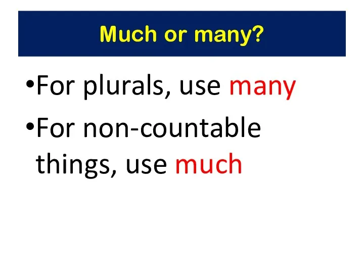 Much or many? For plurals, use many For non-countable things, use much