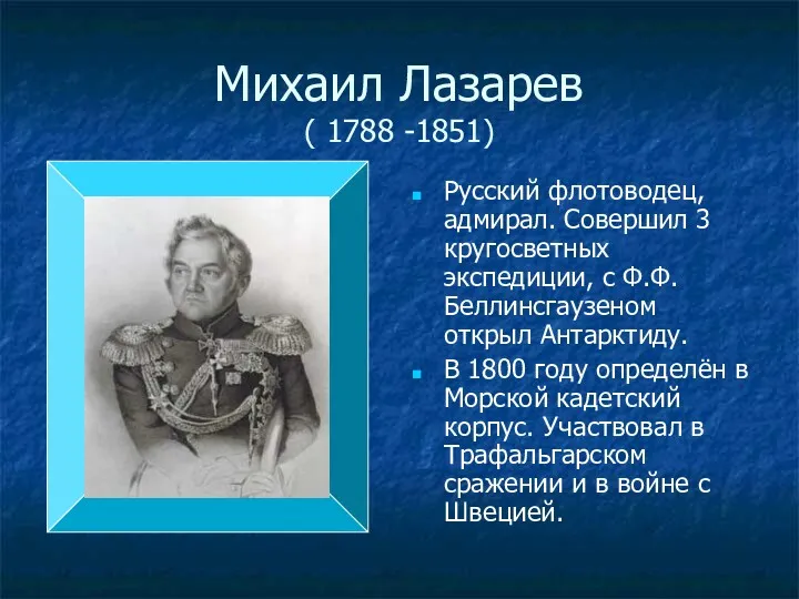 Михаил Лазарев ( 1788 -1851) Русский флотоводец, адмирал. Совершил 3 кругосветных экспедиции, с