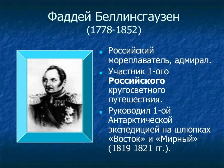 Фаддей Беллинсгаузен (1778-1852) Российский мореплаватель, адмирал. Участник 1-ого Российского кругосветного путешествия. Руководил 1-ой