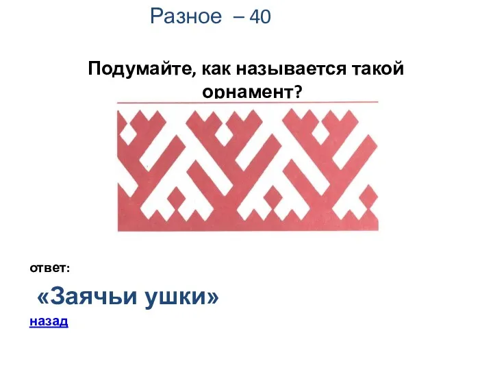 Разное – 40 Подумайте, как называется такой орнамент? ответ: «Заячьи ушки» назад