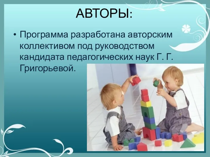 АВТОРЫ: Программа разработана авторским коллективом под руководством кандидата педагогических наук Г. Г. Григорьевой.