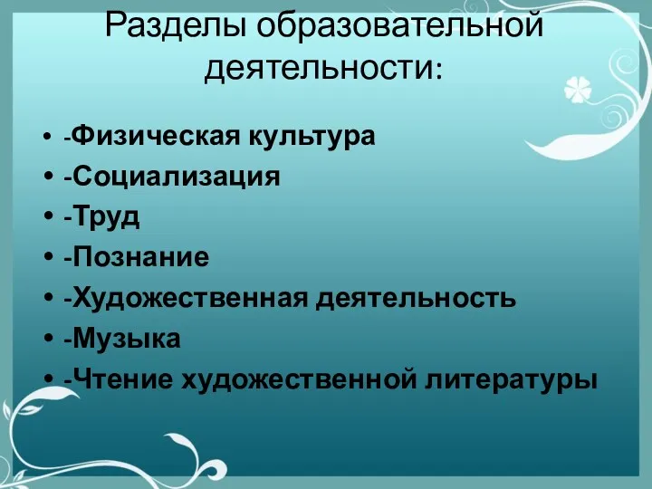 Разделы образовательной деятельности: -Физическая культура -Социализация -Труд -Познание -Художественная деятельность -Музыка -Чтение художественной литературы