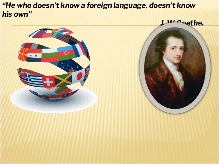 “He who doesn’t know a foreign language, doesn’t know his own” J. W Goethe.