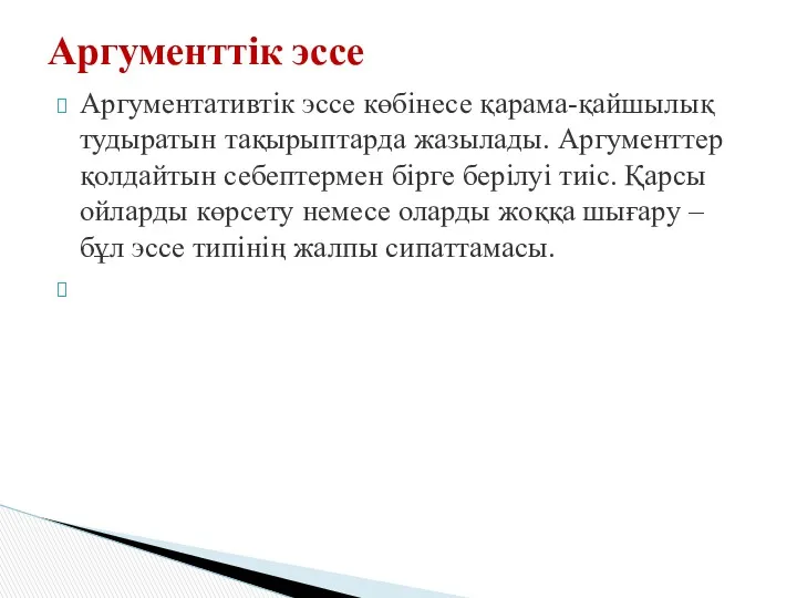 Аргументативтік эссе көбінесе қарама-қайшылық тудыратын тақырыптарда жазылады. Аргументтер қолдайтын себептермен бірге берілуі тиіс.